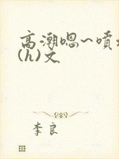 高潮嗯~喷水了(h)文