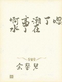 啊高潮了嗯～喷水了在