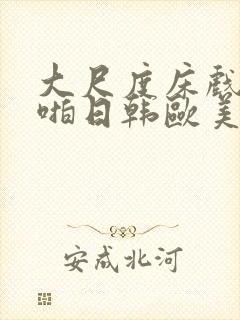 大尺度床戏啪啪啪日韩欧美