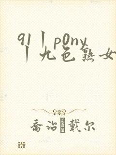 91丨p0ny丨九色熟女老版