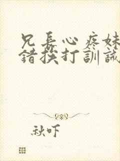 兄长心疼妹妹犯错挨打训诫文封面