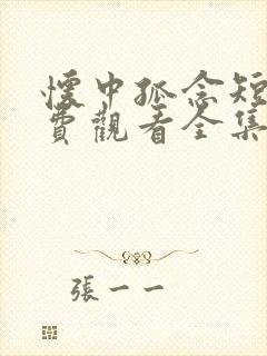 怀中孤念短剧免费观看全集播放