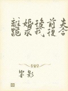 离婚后前夫夜夜跪求我复合免费阅读封面