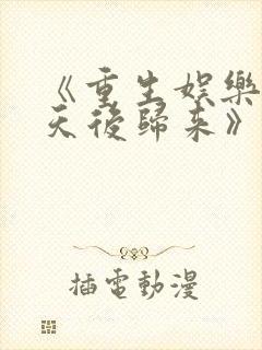 《重生娱乐圈:天后归来》小说