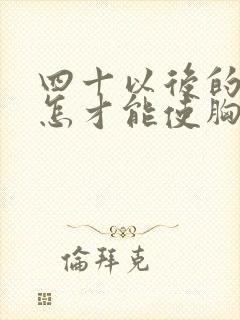 四十以后的女人怎才能使胸变大