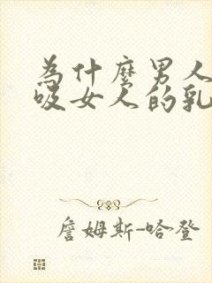 为什么男人喜欢吸女人的乳头