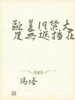 欧美19禁大尺度无遮挡在线看