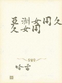 亚洲女同久女同久女同