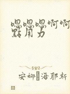 嗯嗯嗯啊啊啊快点用力