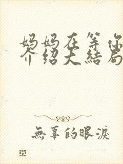 妈妈在等你剧情介绍大结局