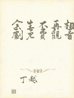 余生不再相见短剧免费观看