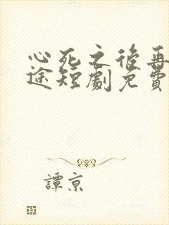 心死之后再无归途短剧免费观看封面