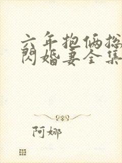 六年抱俩总裁的闪婚妻全集免费观看