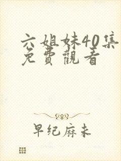 六姐妹40集全免费观看