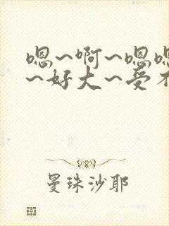 嗯~啊~嗯嗯嗯~好大~受不了了