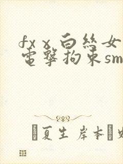 fxⅹ白丝女仆电击拘束sm丨vk