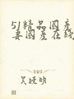 51精品国产人妻国产在线