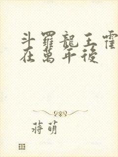 斗罗龙王霍雨浩在万年后