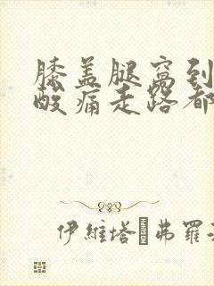 膝盖腿窝到小腿酸痛走路都痛