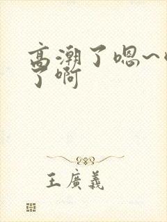 高潮了嗯~喷水了啊