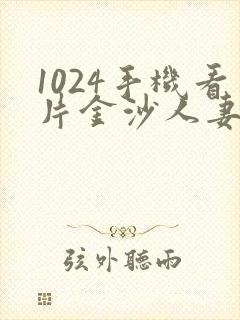 1024手机看片金沙人妻旧版