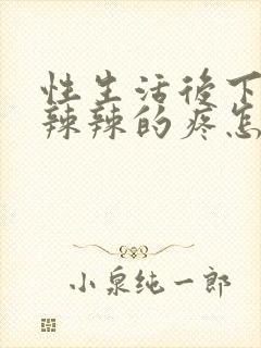 性生活后下面火辣辣的疼怎么回事