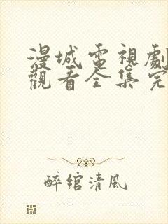 漫城电视剧免费观看全集完整版高清