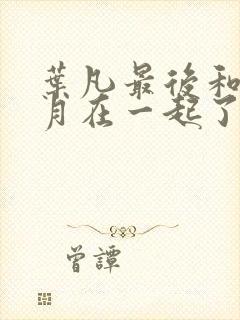 叶凡最后和姬紫月在一起了吗