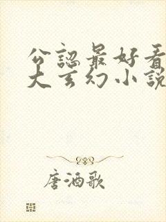 公认最好看的十大玄幻小说完本