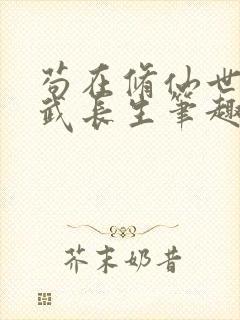 苟在修仙世界练武长生笔趣阁无弹窗最新章节