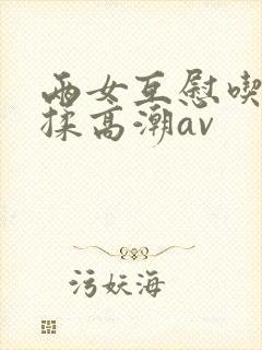 两女互慰吃奶互揉高潮av