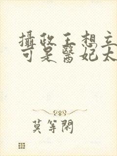 摄政王想立夫纲可是医妃太狂短剧