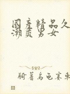 国产精品久久高潮爽男女封面