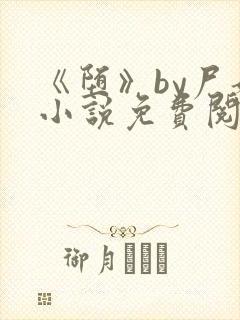 《堕》by尸姐小说免费阅读