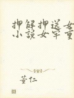 押解押送女犯的小说女牢重囚