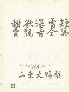 甜欲深处短剧免费观看全集高清版