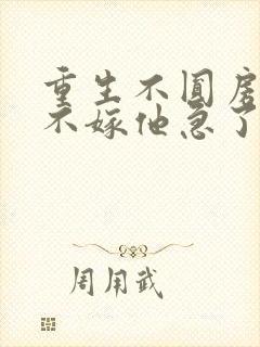 重生不圆房娇娇不嫁他急了免费