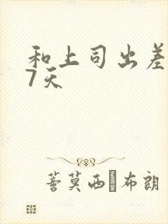 和上司出差被强7天