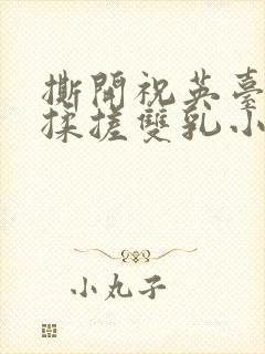 撕开祝英台胸罩揉搓双乳小说