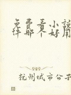 免费看小说的软件哪个好用