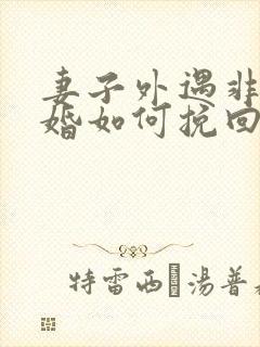 妻子外遇非要离婚如何挽回