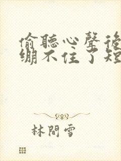 偷听心声后暴君绷不住了短剧