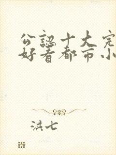 公认十大完结最好看都市小说