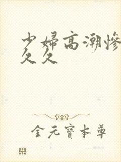 少妇高潮惨叫久久久