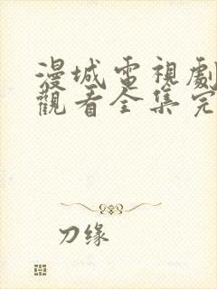 漫城电视剧免费观看全集完整版高清