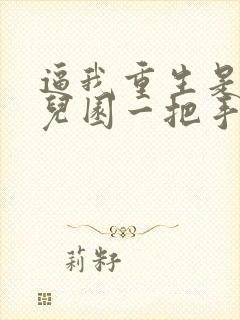 逼我重生是吧幼儿园一把手免费下载