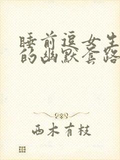 睡前逗女生开心的幽默套路