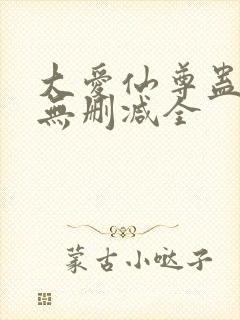 大爱仙尊蛊真人无删减全