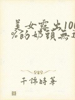 美女露出100%的奶头无遮挡