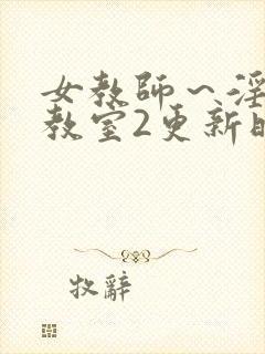 女教师～淫辱の教室2更新时间